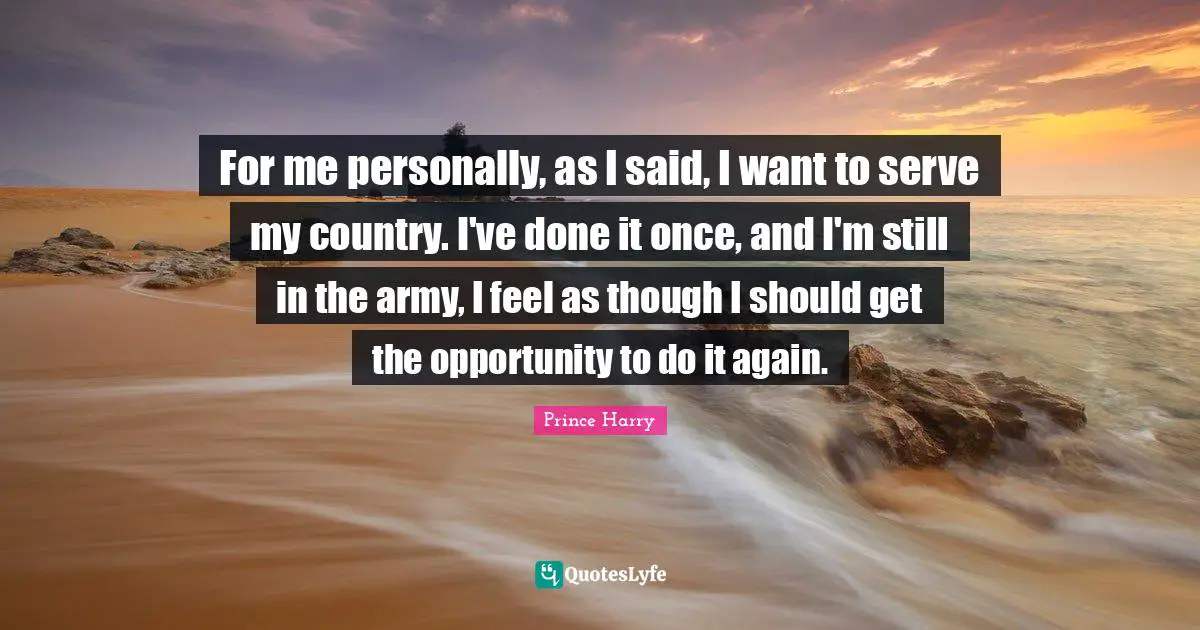 For me personally, as I said, I want to serve my country. I've done it once, and I'm still in the army, I feel as though I should get the opportunity to do it again.
