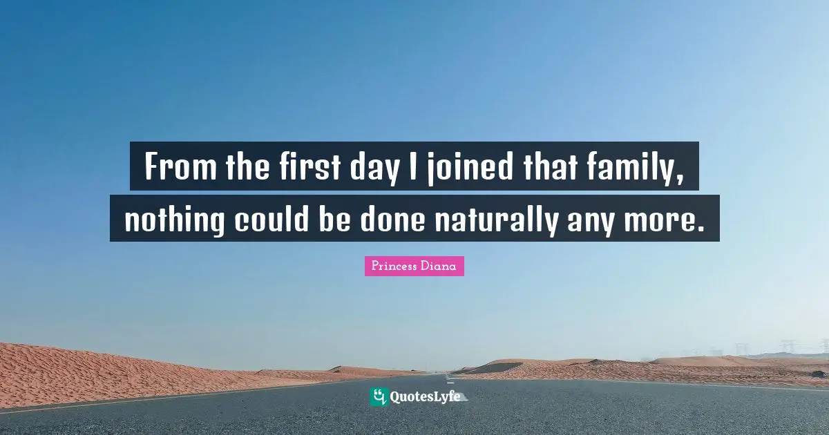 Princess Diana Quotes: "From the first day I joined that family, nothing could be done naturally any more."