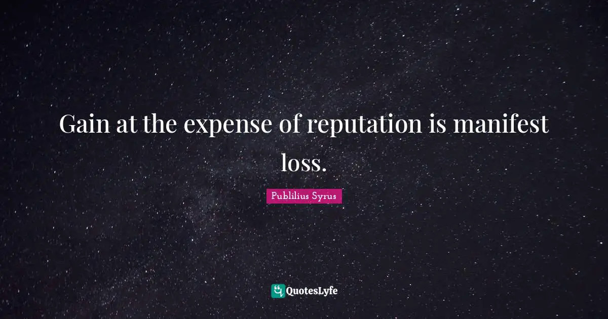 Publilius Syrus Quotes: "Gain at the expense of reputation is manifest loss."