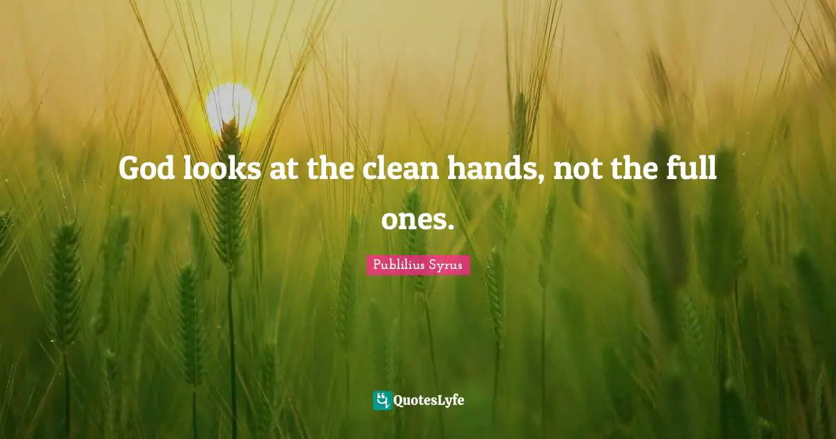 God looks at the clean hands, not the full ones.