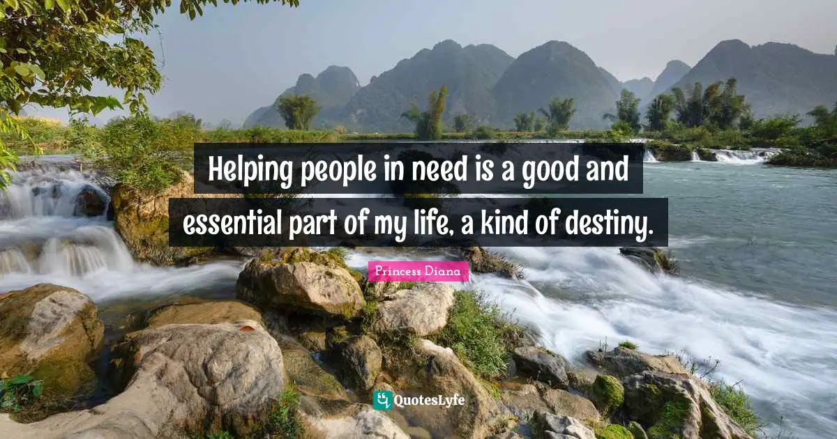 Princess Diana Quotes: "Helping people in need is a good and essential part of my life, a kind of destiny."