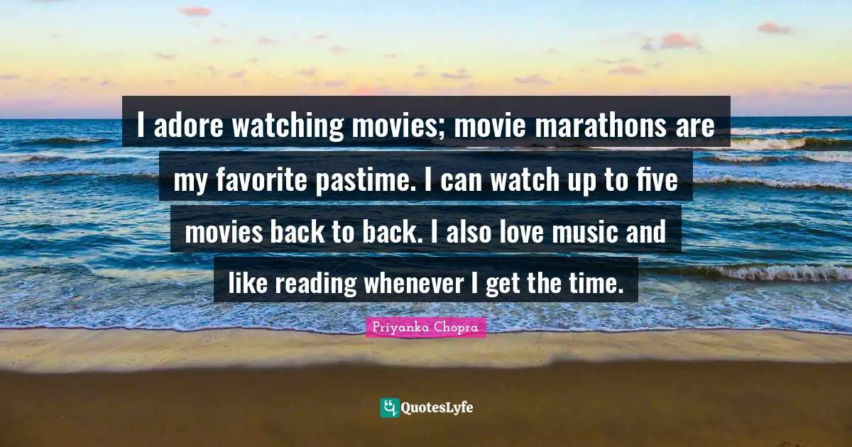 Marathon Quotes: "I adore watching movies; movie marathons are my favorite pastime. I can watch up to five movies back to back. I also love music and like reading whenever I get the time."