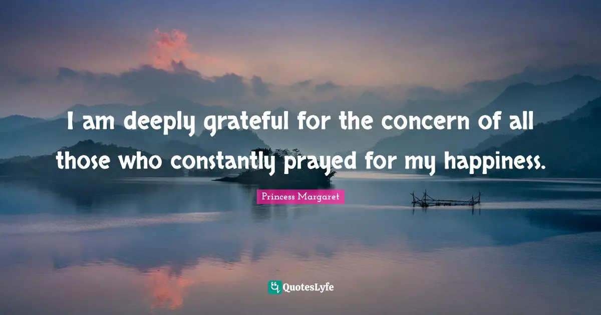 I am deeply grateful for the concern of all those who constantly prayed for my happiness.