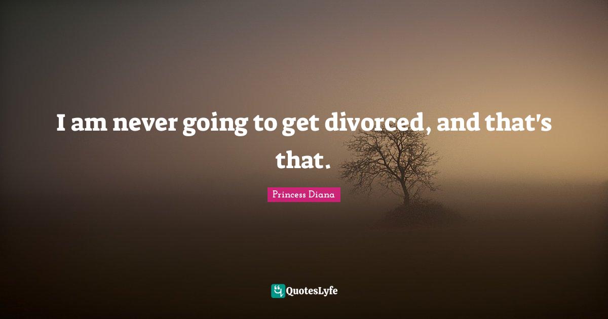 Princess Diana Quotes: "I am never going to get divorced, and that's that."