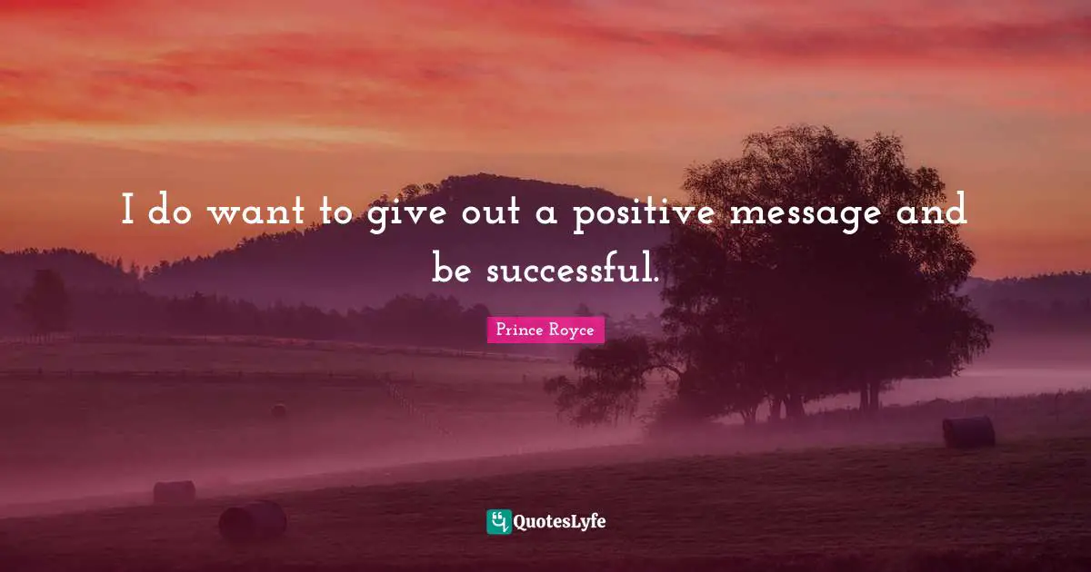 I do want to give out a positive message and be successful.