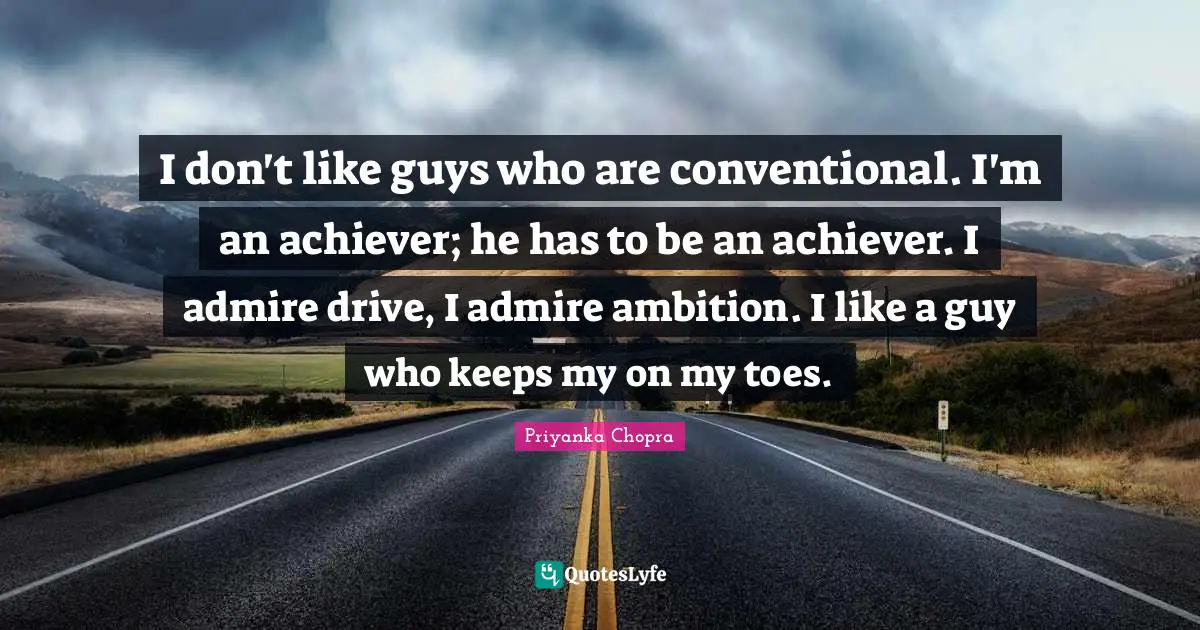 Conventional Quotes: "I don't like guys who are conventional. I'm an achiever; he has to be an achiever. I admire drive, I admire ambition. I like a guy who keeps my on my toes."