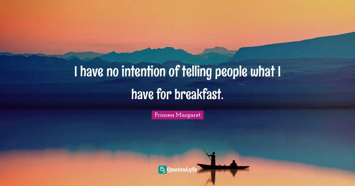 I have no intention of telling people what I have for breakfast.