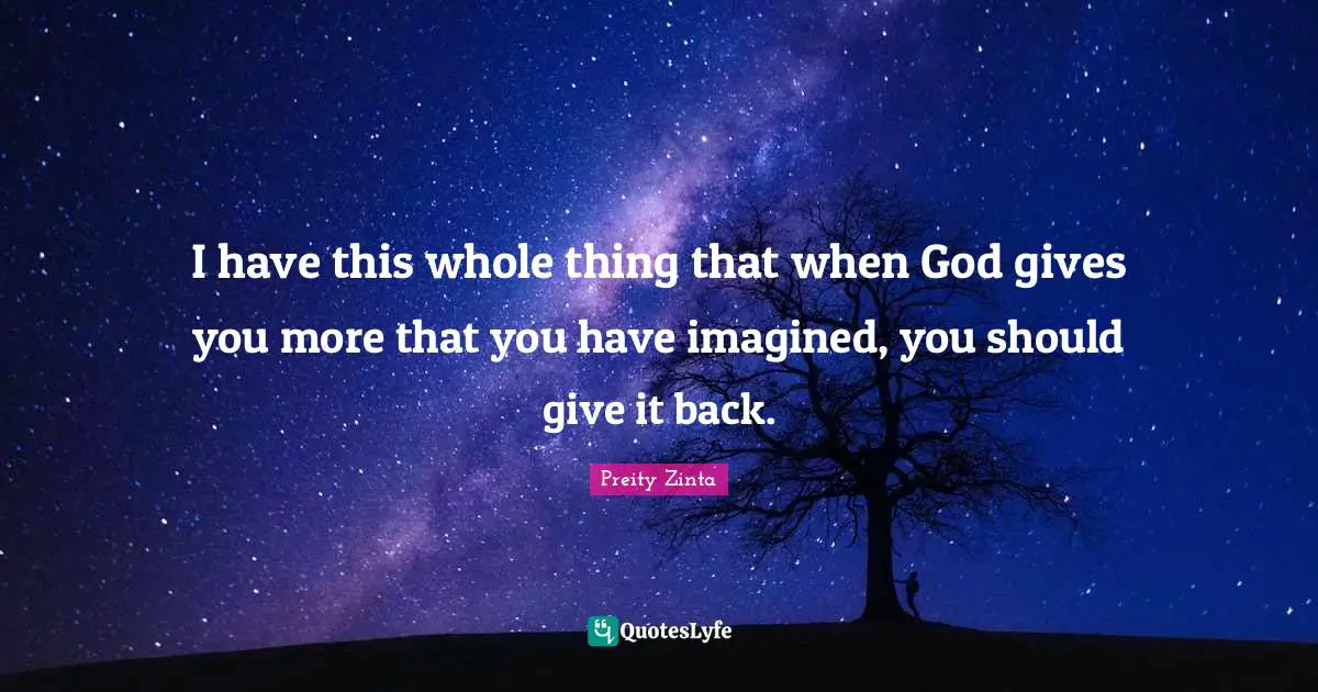 I have this whole thing that when God gives you more that you have imagined, you should give it back.