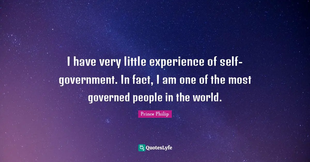 I have very little experience of self-government. In fact, I am one of the most governed people in the world.