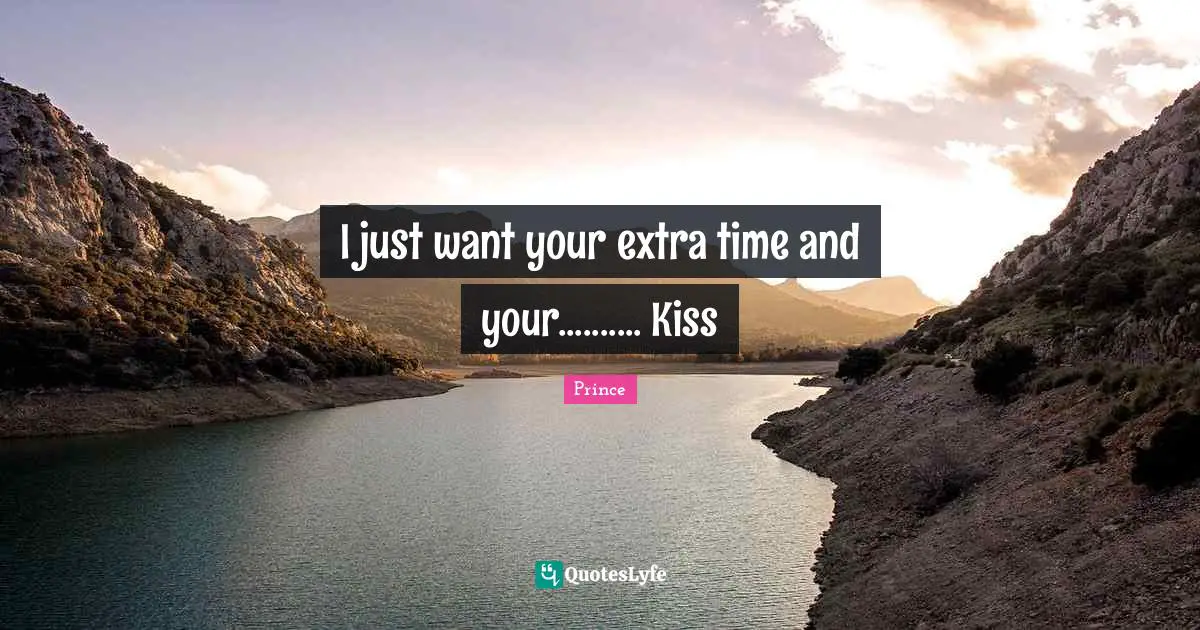 Time Quotes: "I just want your extra time and your.......... Kiss"