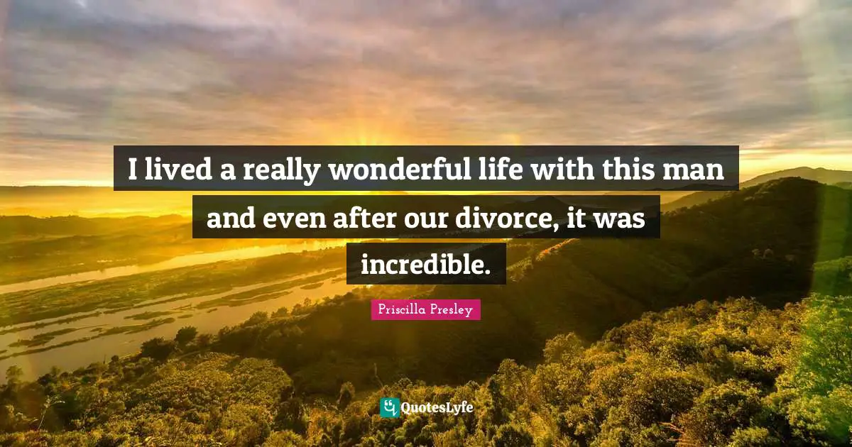 I lived a really wonderful life with this man and even after our divorce, it was incredible.