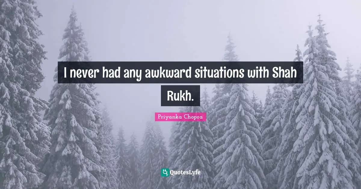 Awkward Quotes: "I never had any awkward situations with Shah Rukh."
