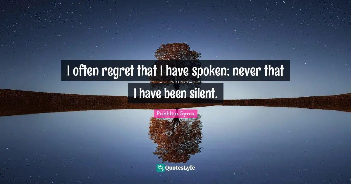 Publilius Syrus Quotes: "I often regret that I have spoken; never that I have been silent."