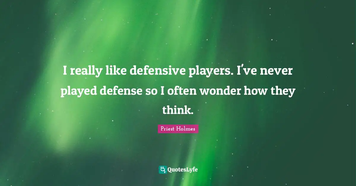 I really like defensive players. I've never played defense so I often wonder how they think.