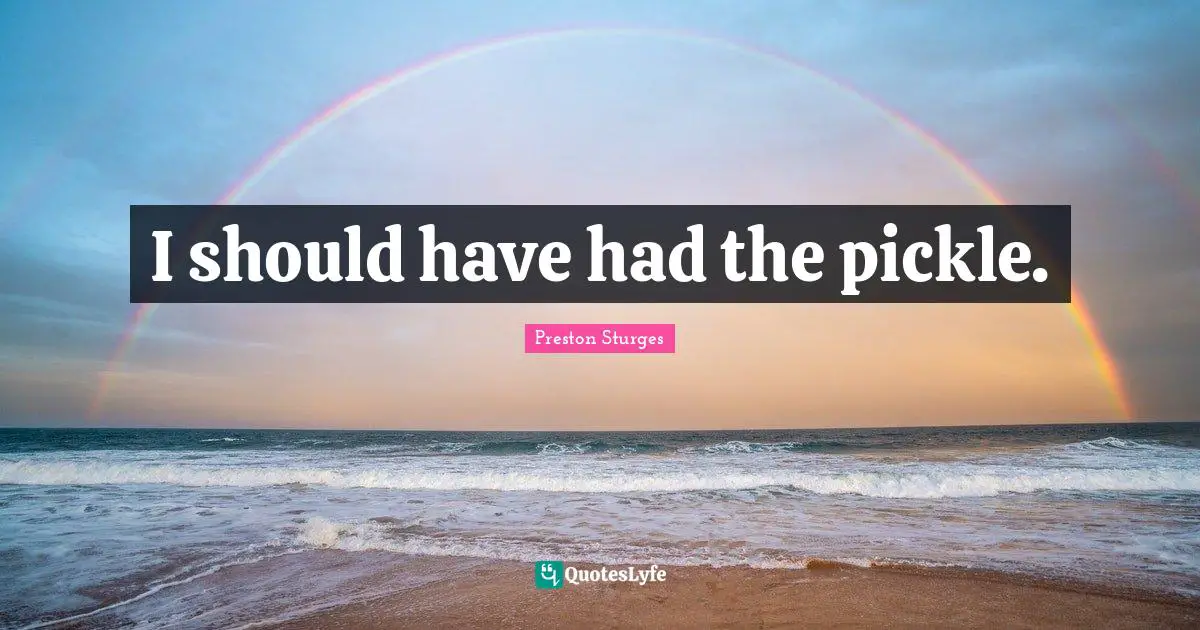 Preston Sturges Quotes: "I should have had the pickle."