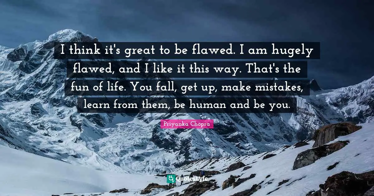 Flawed Quotes: "I think it's great to be flawed. I am hugely flawed, and I like it this way. That's the fun of life. You fall, get up, make mistakes, learn from them, be human and be you."