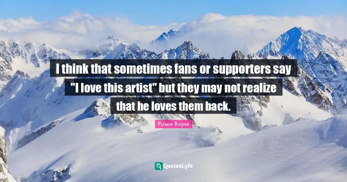 I think that sometimes fans or supporters say "I love this artist" but they may not realize that he loves them back.