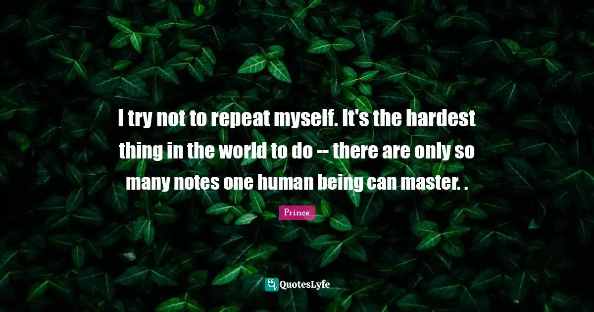 Hardest Thing Quotes: "I try not to repeat myself. It's the hardest thing in the world to do -- there are only so many notes one human being can master. ."