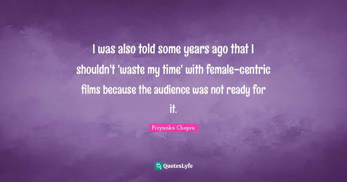 I M Not Ready Quotes: "I was also told some years ago that I shouldn't 'waste my time' with female-centric films because the audience was not ready for it."