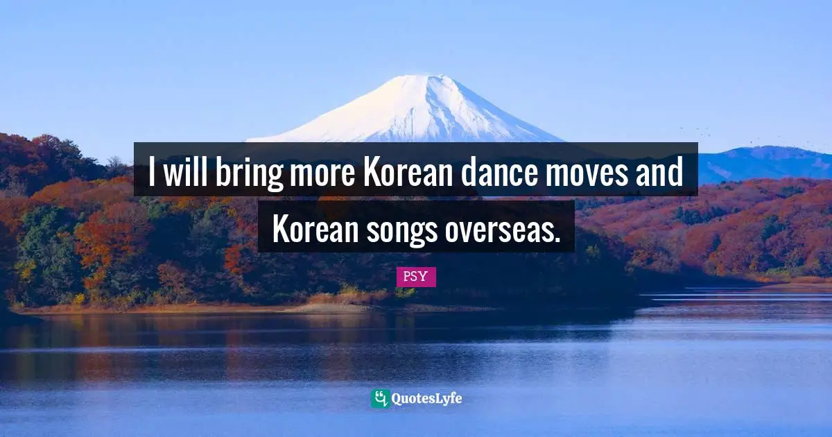 I will bring more Korean dance moves and Korean songs overseas.