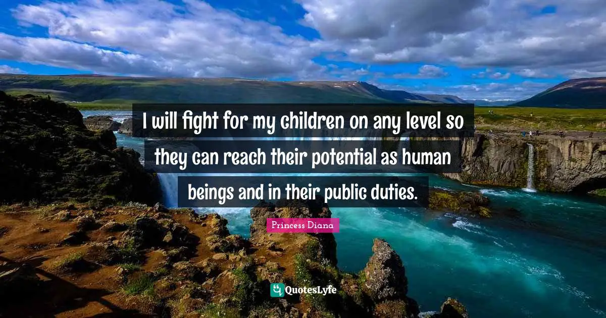 Princess Diana Quotes: "I will fight for my children on any level so they can reach their potential as human beings and in their public duties."