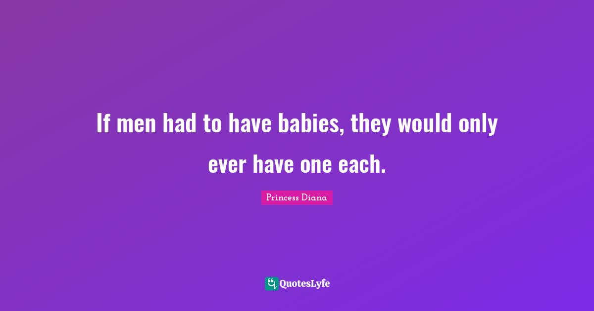 Princess Diana Quotes: "If men had to have babies, they would only ever have one each."