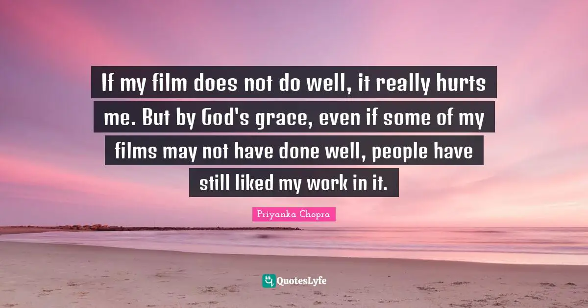 If my film does not do well, it really hurts me. But by God's grace, even if some of my films may not have done well, people have still liked my work in it.
