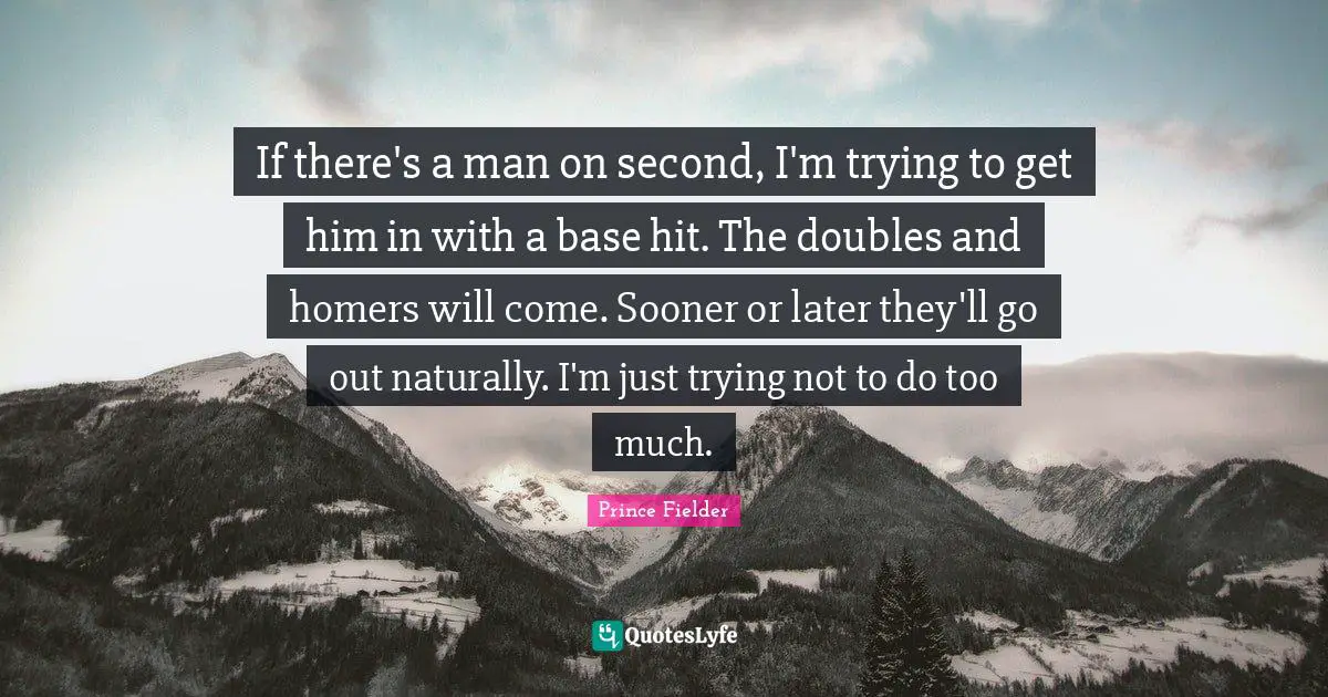 Prince Fielder Quotes: "If there's a man on second, I'm trying to get him in with a base hit. The doubles and homers will come. Sooner or later they'll go out naturally. I'm just trying not to do too much."
