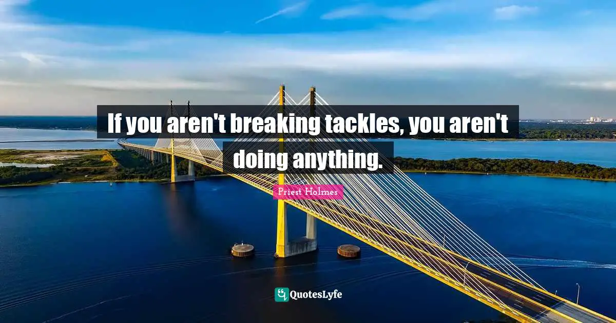 If you aren't breaking tackles, you aren't doing anything.