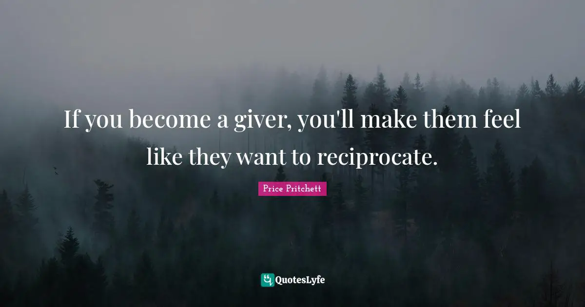 Giver Quotes: "If you become a giver, you'll make them feel like they want to reciprocate."