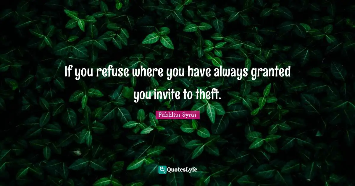 If you refuse where you have always granted you invite to theft.