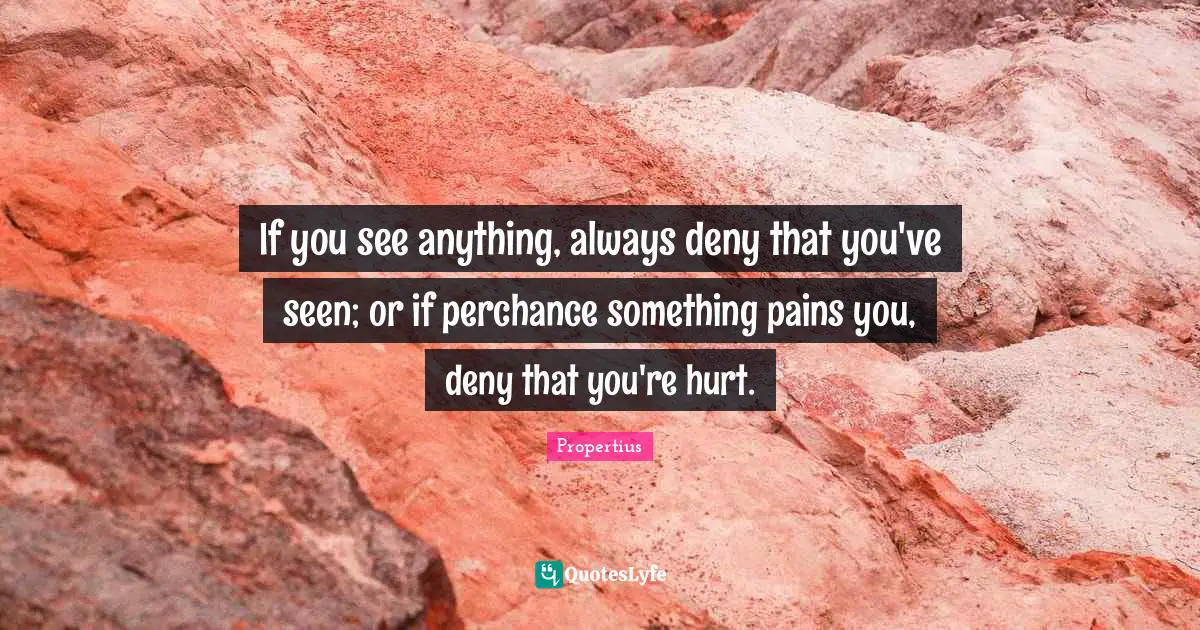 If you see anything, always deny that you've seen; or if perchance something pains you, deny that you're hurt.