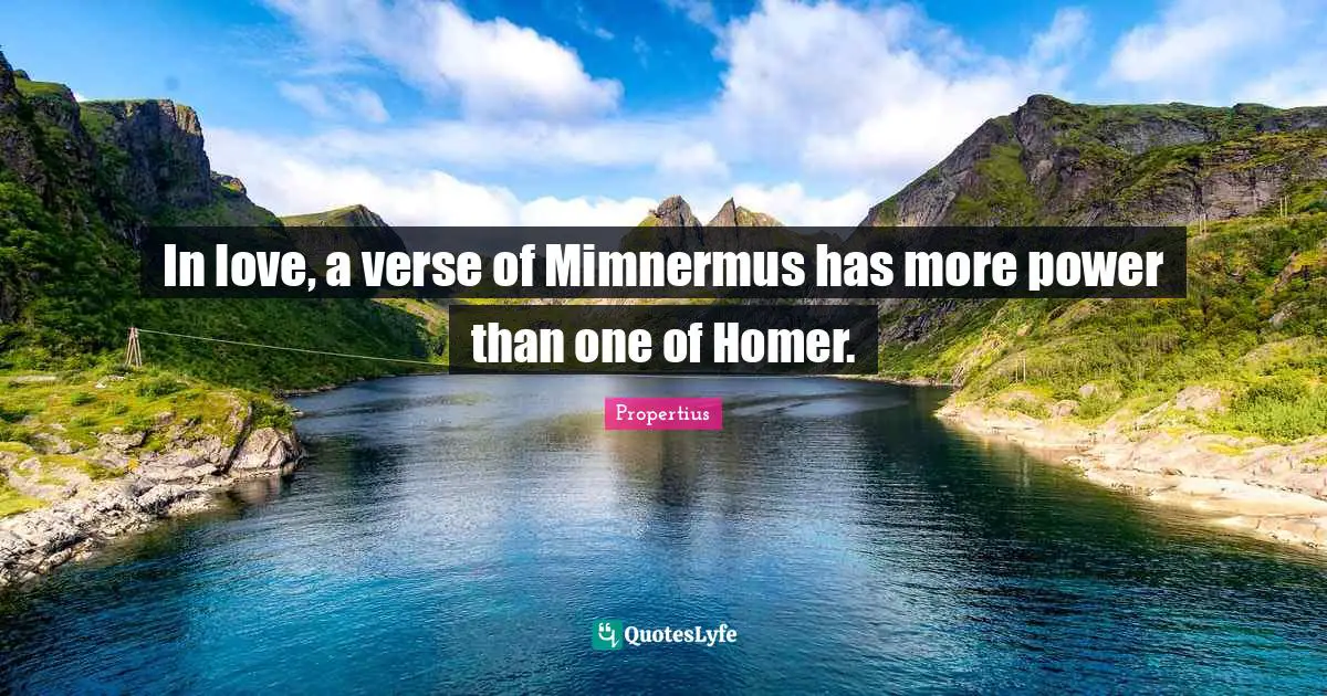 In love, a verse of Mimnermus has more power than one of Homer.