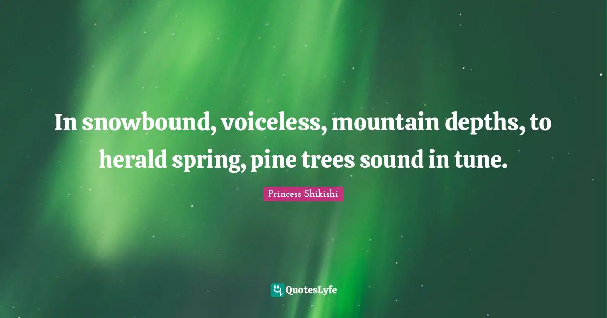 In snowbound, voiceless, mountain depths, to herald spring, pine trees sound in tune.
