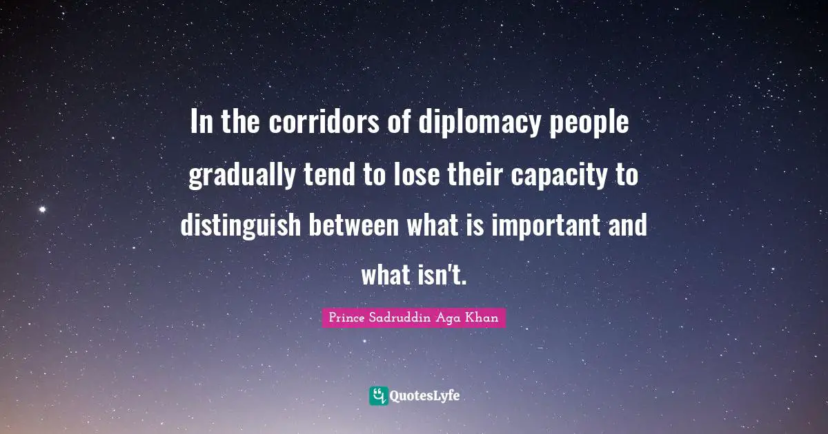 In the corridors of diplomacy people ﻿ gradually tend to lose their capacity to distinguish between what is important and what isn't.