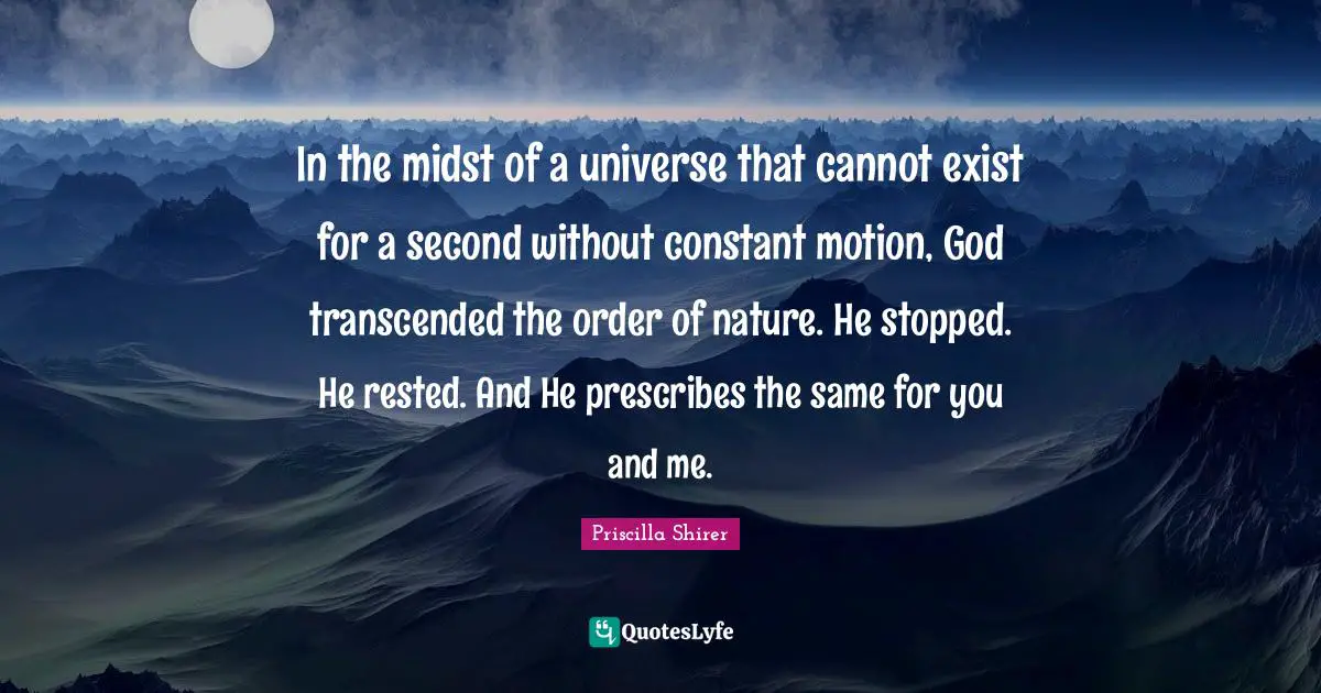 In the midst of a universe that cannot exist for a second without constant motion, God transcended the order of nature. He stopped. He rested. And He prescribes the same for you and me.
