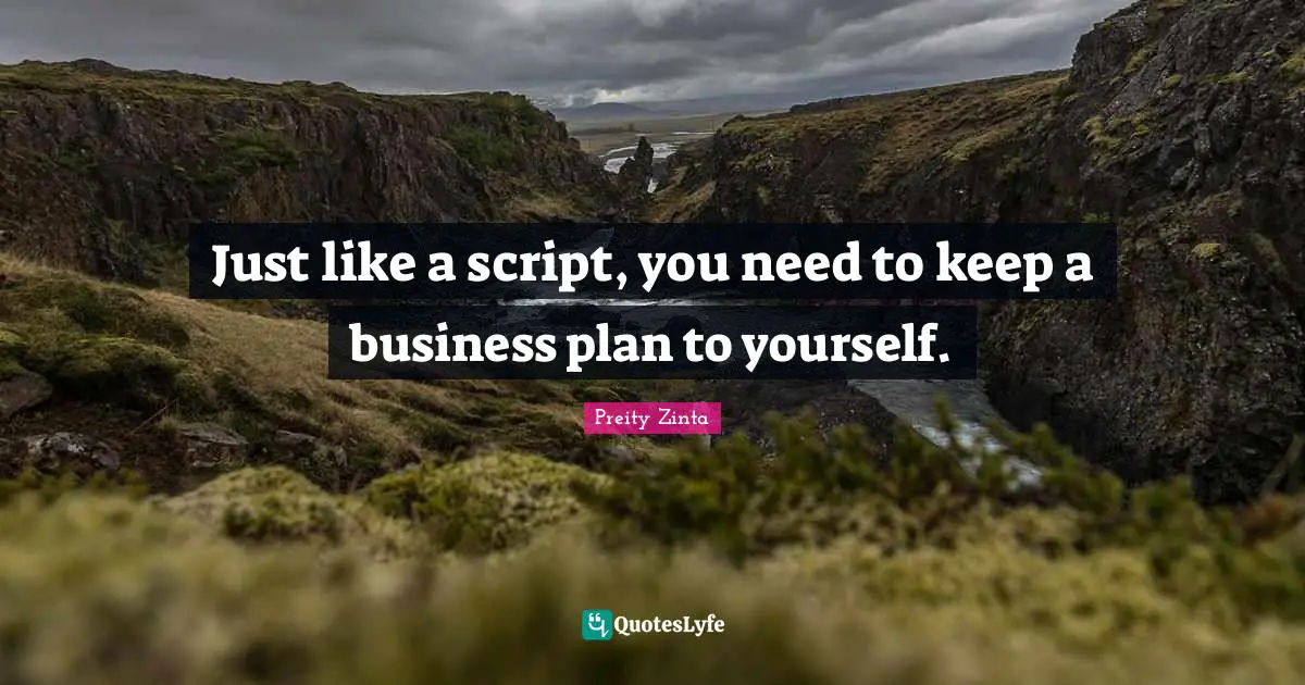 Just like a script, you need to keep a business plan to yourself.