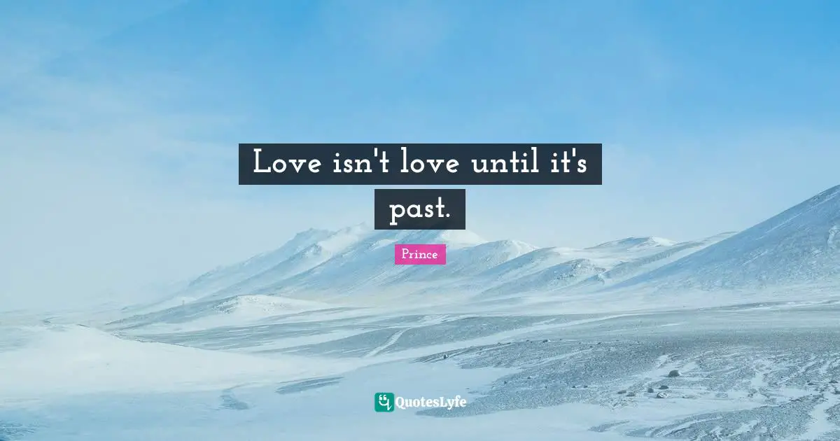 Love isn't love until it's past.