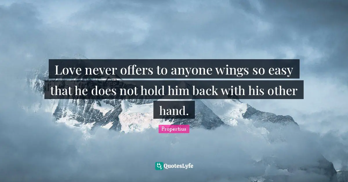 Love never offers to anyone wings so easy that he does not hold him back with his other hand.