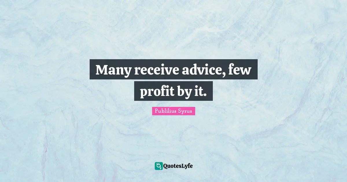 Publilius Syrus Quotes: "Many receive advice, few profit by it."