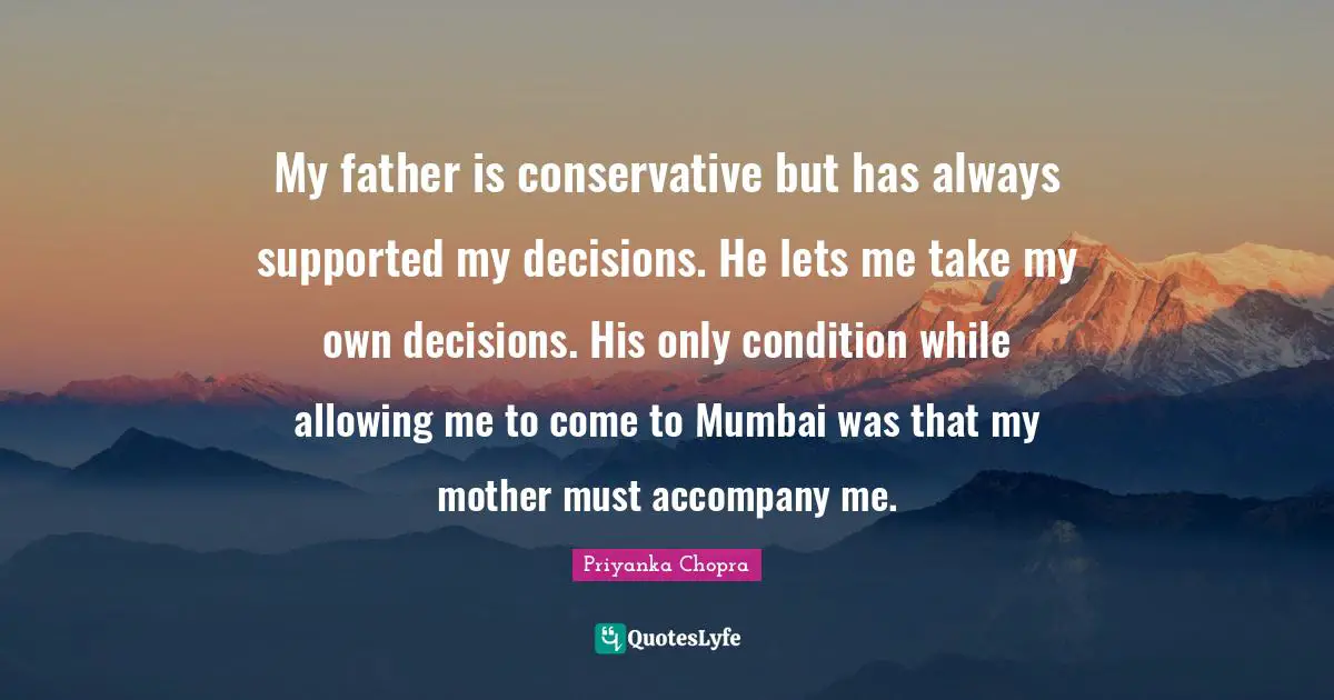My father is conservative but has always supported my decisions. He lets me take my own decisions. His only condition while allowing me to come to Mumbai was that my mother must accompany me.
