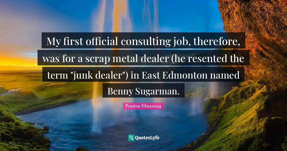 Scrap Quotes: "My first official consulting job, therefore, was for a scrap metal dealer (he resented the term "junk dealer") in East Edmonton named Benny Sugarman."