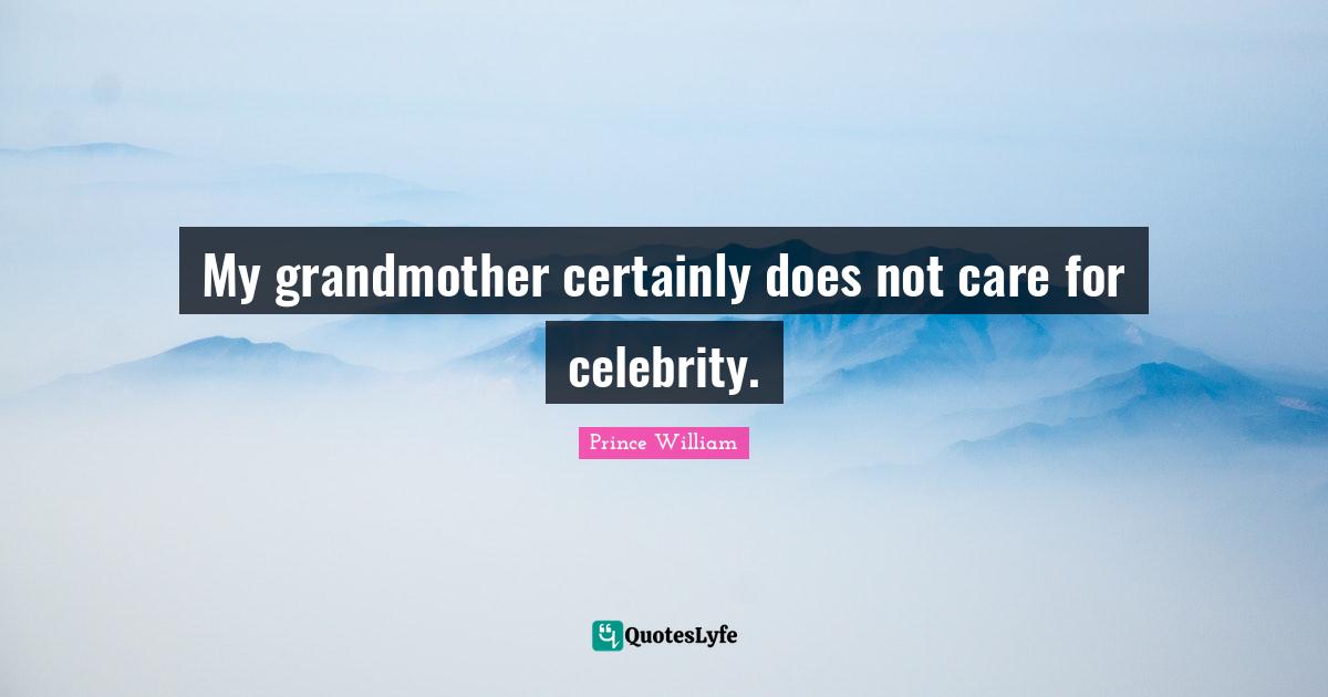 My grandmother certainly does not care for celebrity.