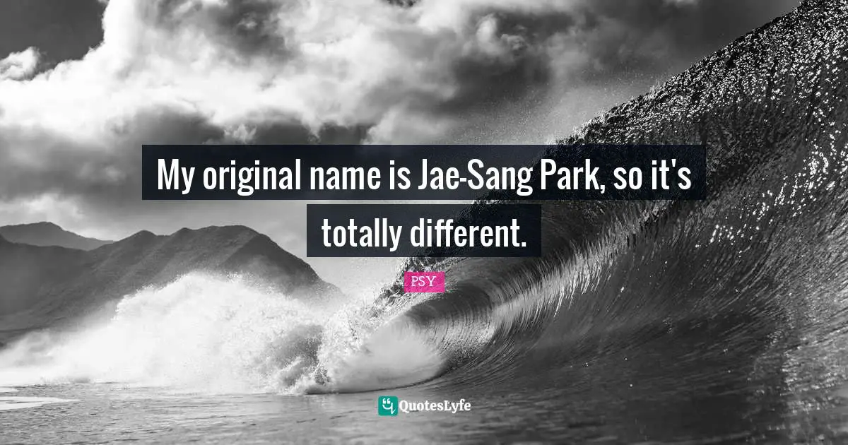 My original name is Jae-Sang Park, so it's totally different.