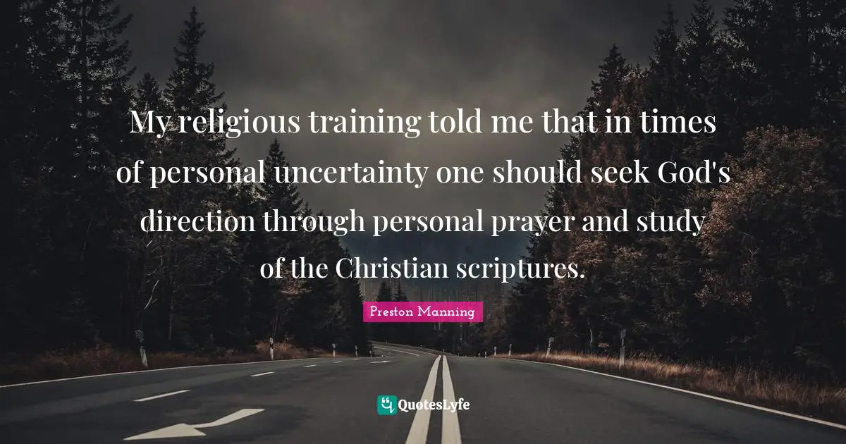 My religious training told me that in times of personal uncertainty one should seek God's direction through personal prayer and study of the Christian scriptures.