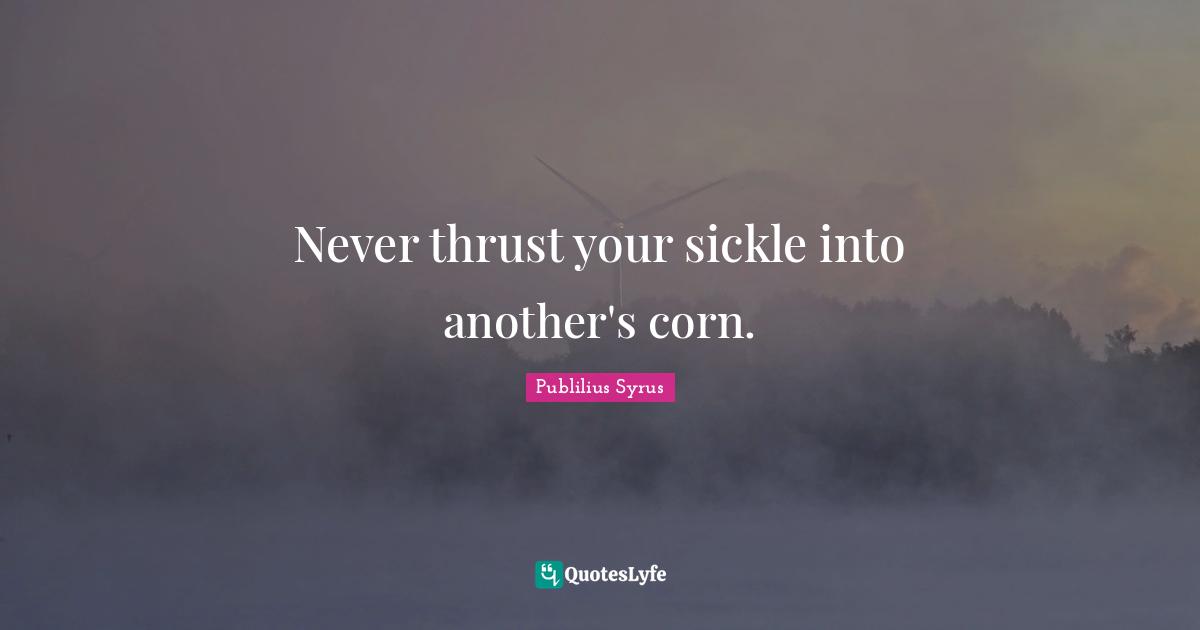 Never thrust your sickle into another's corn.