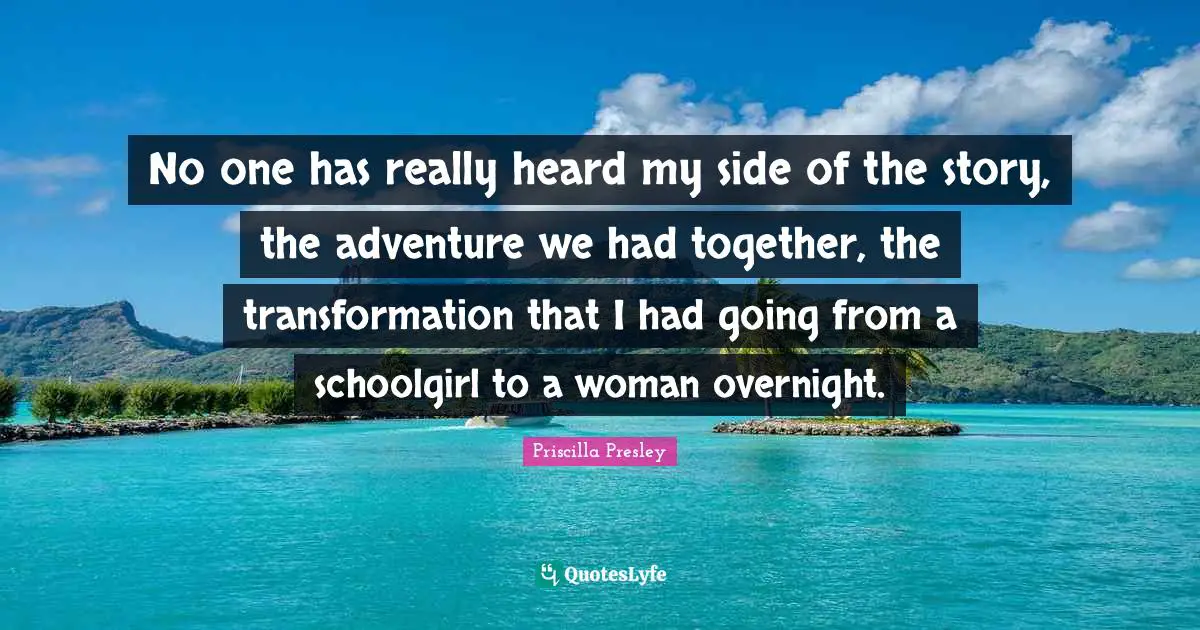 No one has really heard my side of the story, the adventure we had together, the transformation that I had going from a schoolgirl to a woman overnight.