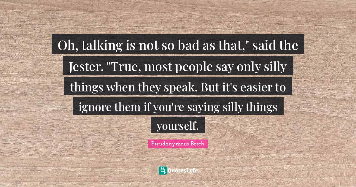 Oh, talking is not so bad as that," said the Jester. "True, most people say only silly things when they speak. But it's easier to ignore them if you're saying silly things yourself.