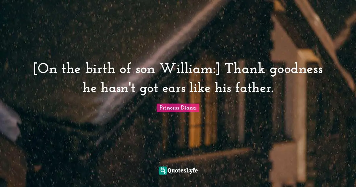 [On the birth of son William:] Thank goodness he hasn't got ears like his father.