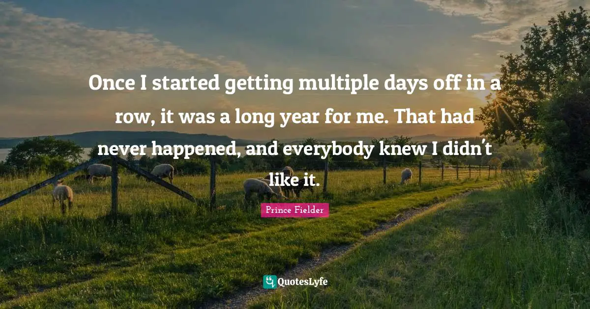 Days Off Quotes: "Once I started getting multiple days off in a row, it was a long year for me. That had never happened, and everybody knew I didn't like it."
